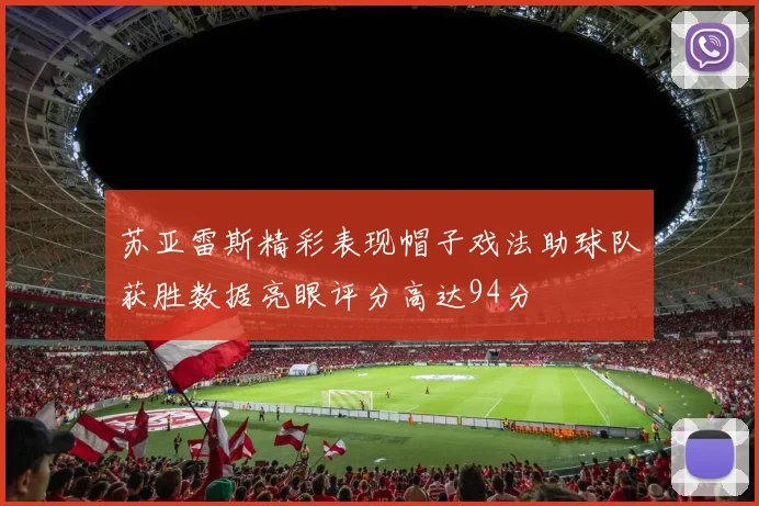 苏亚雷斯精彩表现帽子戏法助球队获胜数据亮眼评分高达94分